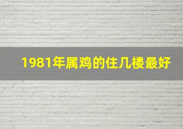 1981年属鸡的住几楼最好