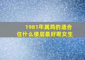 1981年属鸡的适合住什么楼层最好呢女生