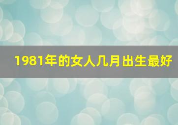 1981年的女人几月出生最好