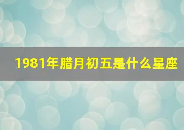 1981年腊月初五是什么星座