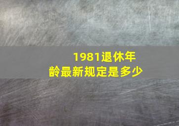 1981退休年龄最新规定是多少