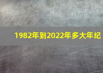 1982年到2022年多大年纪