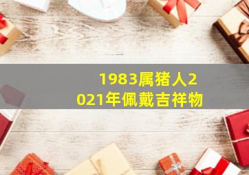 1983属猪人2021年佩戴吉祥物