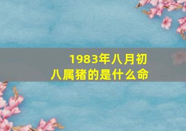 1983年八月初八属猪的是什么命