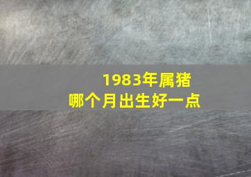 1983年属猪哪个月出生好一点