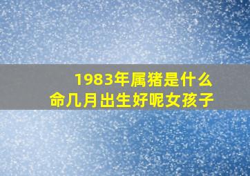 1983年属猪是什么命几月出生好呢女孩子