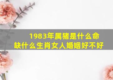 1983年属猪是什么命缺什么生肖女人婚姻好不好