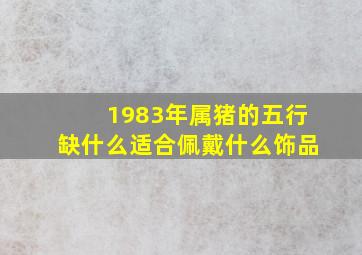 1983年属猪的五行缺什么适合佩戴什么饰品