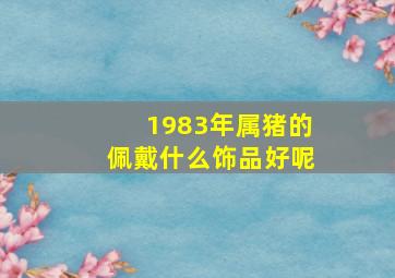 1983年属猪的佩戴什么饰品好呢