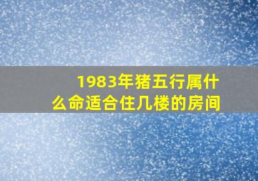 1983年猪五行属什么命适合住几楼的房间