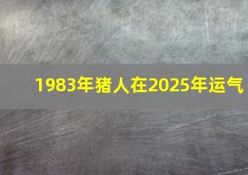 1983年猪人在2025年运气