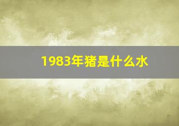 1983年猪是什么水