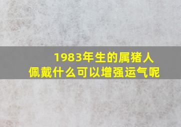 1983年生的属猪人佩戴什么可以增强运气呢