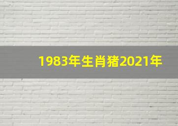 1983年生肖猪2021年