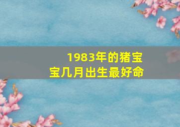 1983年的猪宝宝几月出生最好命