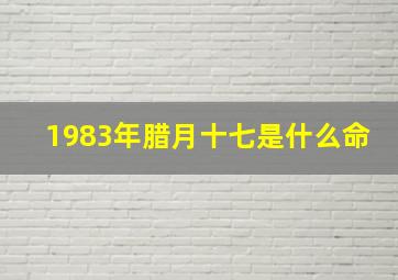 1983年腊月十七是什么命