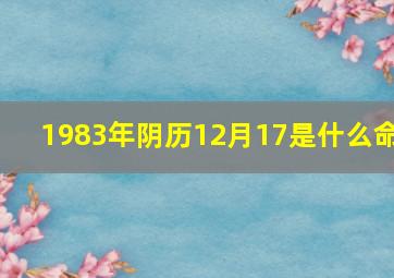 1983年阴历12月17是什么命