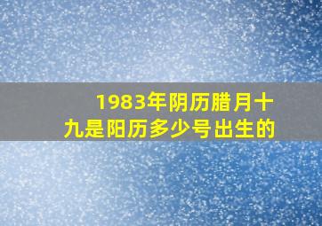 1983年阴历腊月十九是阳历多少号出生的