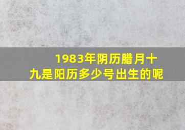 1983年阴历腊月十九是阳历多少号出生的呢