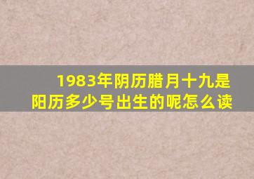 1983年阴历腊月十九是阳历多少号出生的呢怎么读