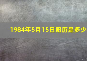 1984年5月15日阳历是多少