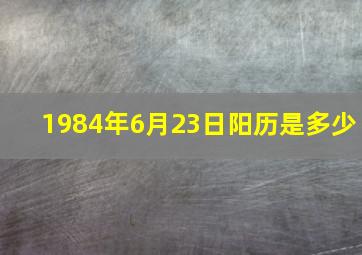 1984年6月23日阳历是多少