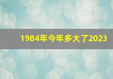 1984年今年多大了2023