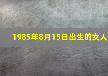 1985年8月15日出生的女人