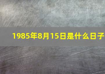 1985年8月15日是什么日子