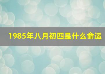 1985年八月初四是什么命运