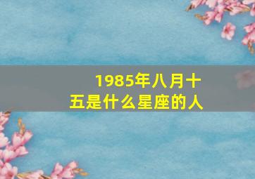 1985年八月十五是什么星座的人