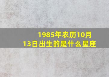 1985年农历10月13日出生的是什么星座