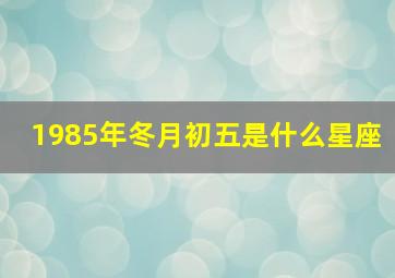 1985年冬月初五是什么星座