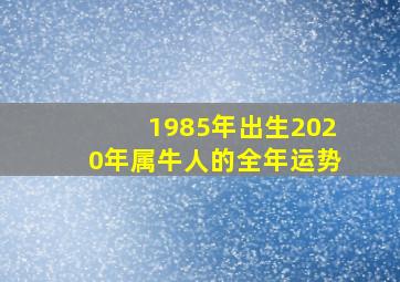 1985年出生2020年属牛人的全年运势