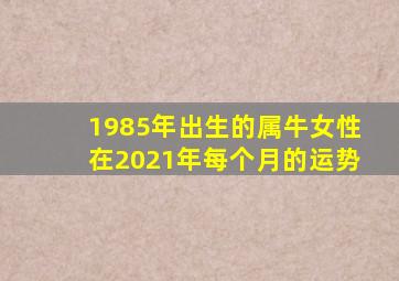 1985年出生的属牛女性在2021年每个月的运势