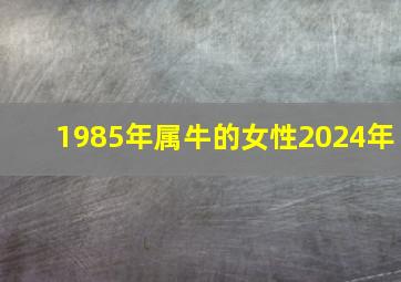 1985年属牛的女性2024年