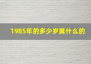 1985年的多少岁属什么的