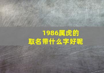 1986属虎的取名带什么字好呢