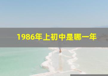 1986年上初中是哪一年