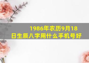 1986年农历9月18日生辰八字用什么手机号好