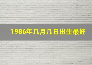 1986年几月几日出生最好