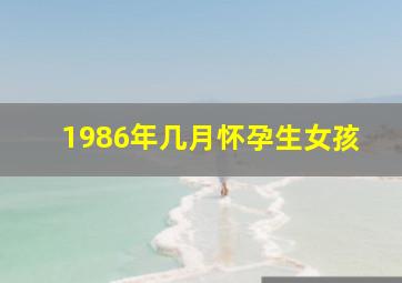 1986年几月怀孕生女孩