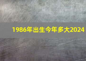 1986年出生今年多大2024