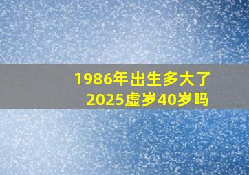 1986年出生多大了2025虚岁40岁吗