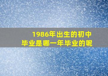 1986年出生的初中毕业是哪一年毕业的呢