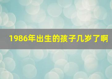 1986年出生的孩子几岁了啊