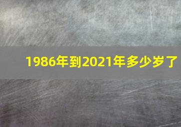 1986年到2021年多少岁了