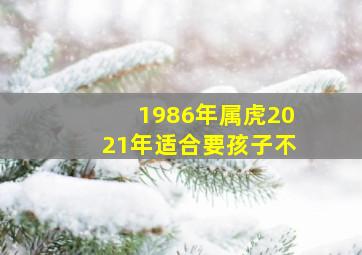 1986年属虎2021年适合要孩子不