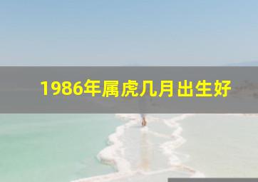 1986年属虎几月出生好