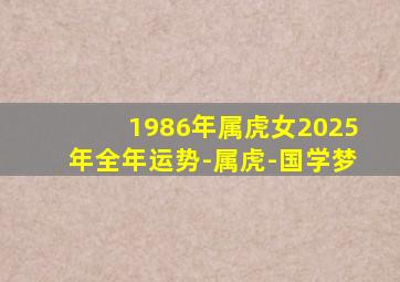 1986年属虎女2025年全年运势-属虎-国学梦